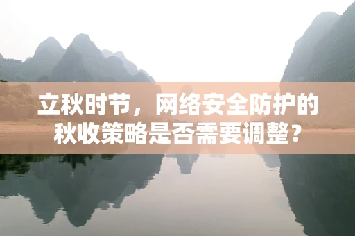 立秋时节，网络安全防护的秋收策略是否需要调整？