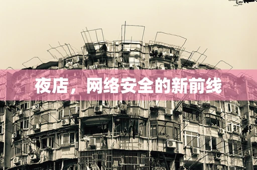 夜店，网络安全的新前线