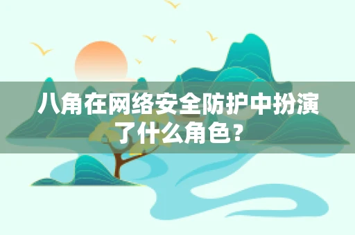 八角在网络安全防护中扮演了什么角色？