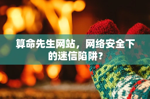 算命先生网站，网络安全下的迷信陷阱？