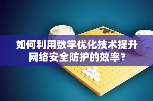 如何利用数学优化技术提升网络安全防护的效率？