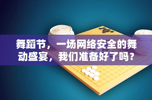 舞蹈节，一场网络安全的舞动盛宴，我们准备好了吗？