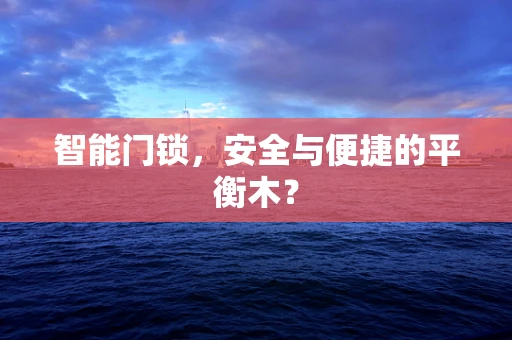 智能门锁，安全与便捷的平衡木？