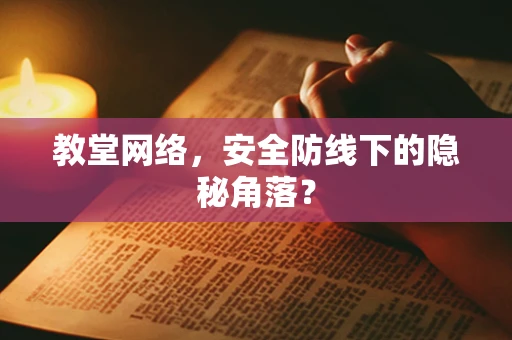 教堂网络，安全防线下的隐秘角落？