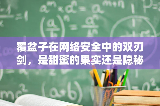 覆盆子在网络安全中的双刃剑，是甜蜜的果实还是隐秘的威胁？