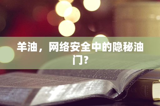 羊油，网络安全中的隐秘油门？