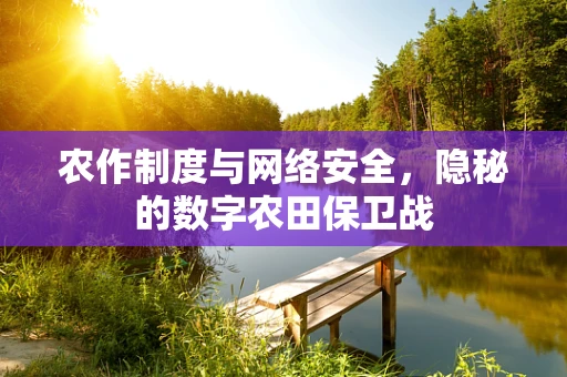 农作制度与网络安全，隐秘的数字农田保卫战