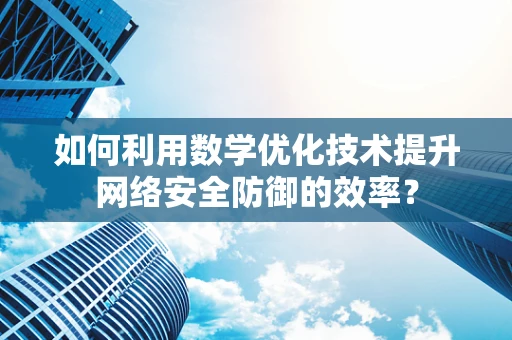 如何利用数学优化技术提升网络安全防御的效率？