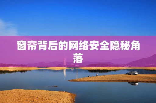 窗帘背后的网络安全隐秘角落