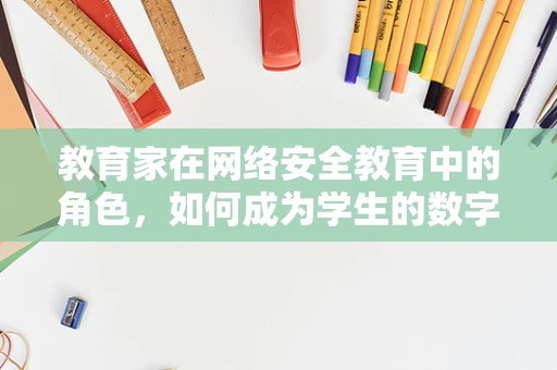 教育家在网络安全教育中的角色，如何成为学生的数字盾牌？