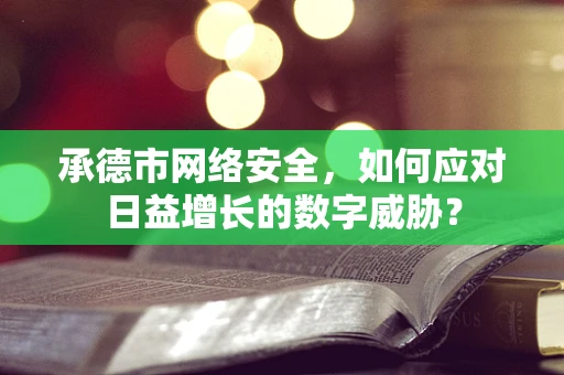 承德市网络安全，如何应对日益增长的数字威胁？