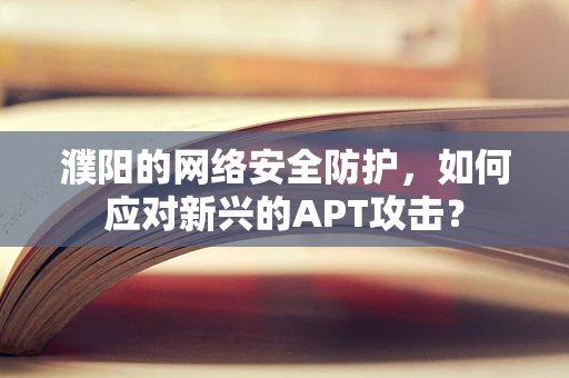 濮阳的网络安全防护，如何应对新兴的APT攻击？