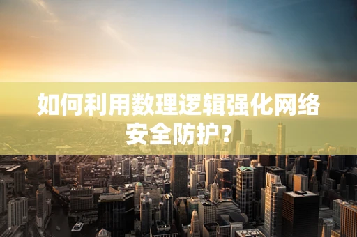 如何利用数理逻辑强化网络安全防护？