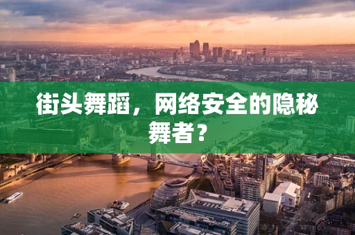 街头舞蹈，网络安全的隐秘舞者？