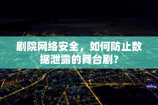剧院网络安全，如何防止数据泄露的舞台剧？