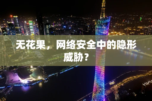 无花果，网络安全中的隐形威胁？