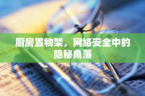 厨房置物架，网络安全中的隐秘角落