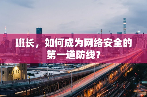 班长，如何成为网络安全的第一道防线？
