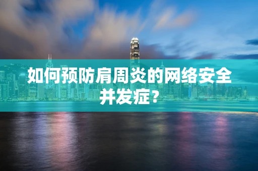 如何预防肩周炎的网络安全并发症？