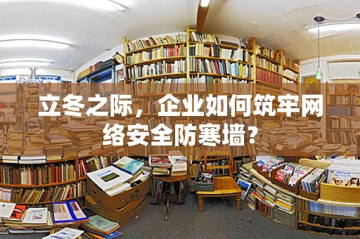 立冬之际，企业如何筑牢网络安全防寒墙？