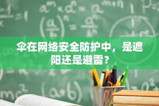 伞在网络安全防护中，是遮阳还是避雷？