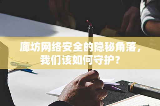 廊坊网络安全的隐秘角落，我们该如何守护？