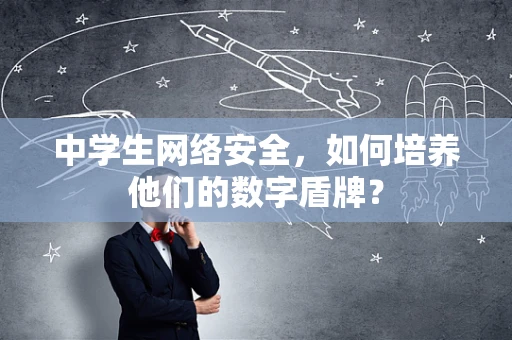 中学生网络安全，如何培养他们的数字盾牌？
