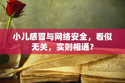 小儿感冒与网络安全，看似无关，实则相通？