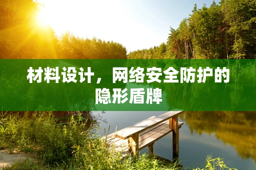 材料设计，网络安全防护的隐形盾牌