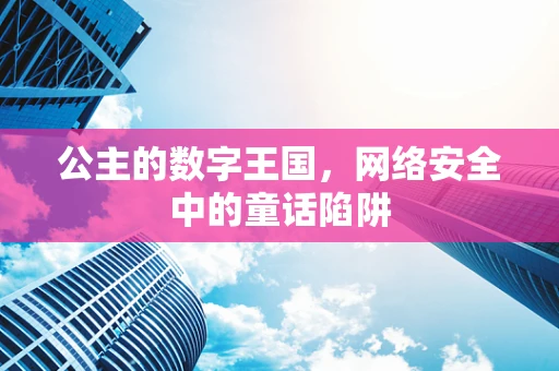 公主的数字王国，网络安全中的童话陷阱