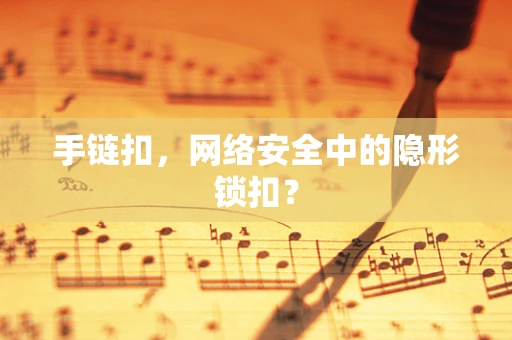 手链扣，网络安全中的隐形锁扣？