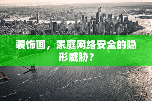 装饰画，家庭网络安全的隐形威胁？