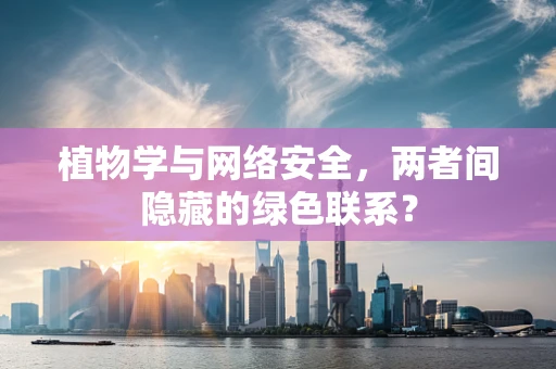 植物学与网络安全，两者间隐藏的绿色联系？