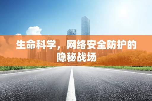 生命科学，网络安全防护的隐秘战场