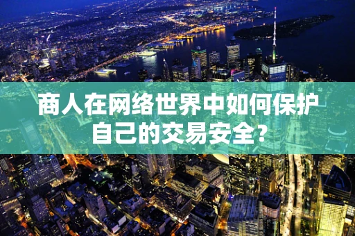 商人在网络世界中如何保护自己的交易安全？