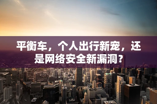 平衡车，个人出行新宠，还是网络安全新漏洞？
