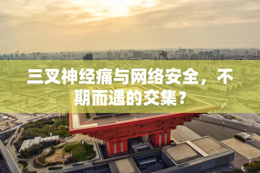 三叉神经痛与网络安全，不期而遇的交集？