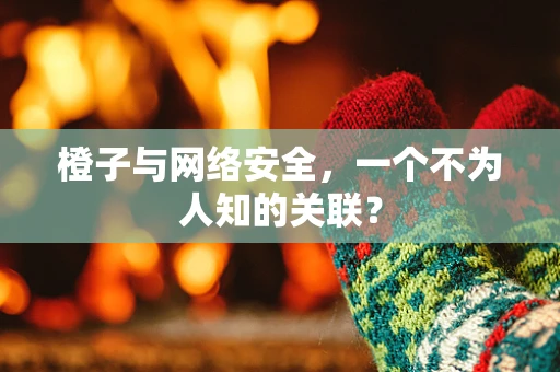 橙子与网络安全，一个不为人知的关联？