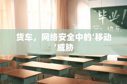 货车，网络安全中的‘移动’威胁