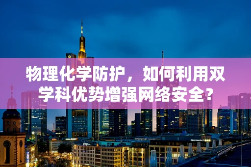 物理化学防护，如何利用双学科优势增强网络安全？