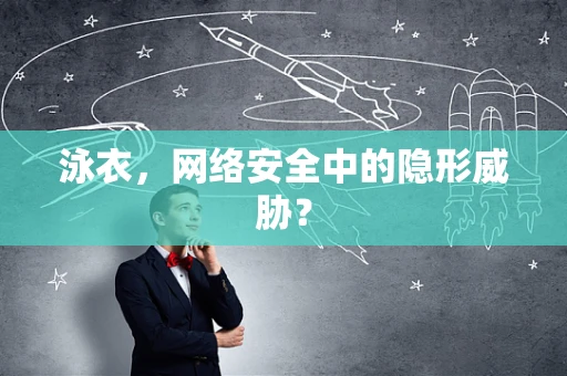 泳衣，网络安全中的隐形威胁？