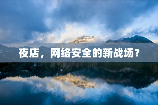 夜店，网络安全的新战场？