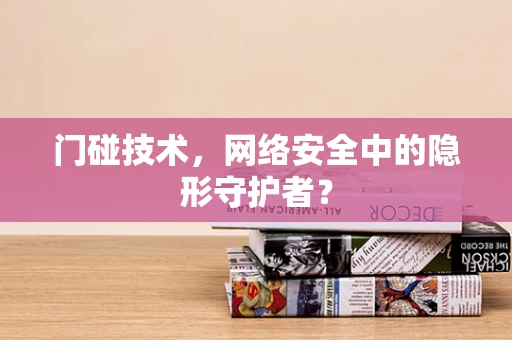 门碰技术，网络安全中的隐形守护者？