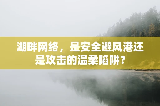 湖畔网络，是安全避风港还是攻击的温柔陷阱？