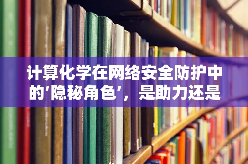 计算化学在网络安全防护中的‘隐秘角色’，是助力还是阻碍？