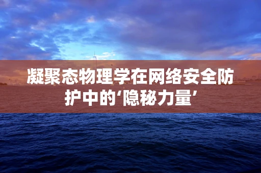 凝聚态物理学在网络安全防护中的‘隐秘力量’