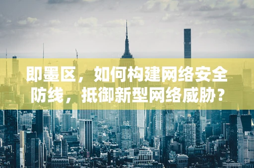 即墨区，如何构建网络安全防线，抵御新型网络威胁？