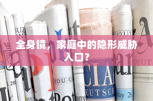 全身镜，家庭中的隐形威胁入口？