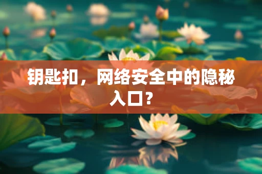 钥匙扣，网络安全中的隐秘入口？