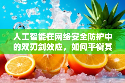 人工智能在网络安全防护中的双刃剑效应，如何平衡其利与弊？